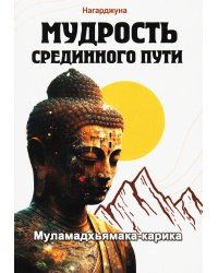 Мудрость Срединного пути. Муламадхьямака-карика. 2-е изд