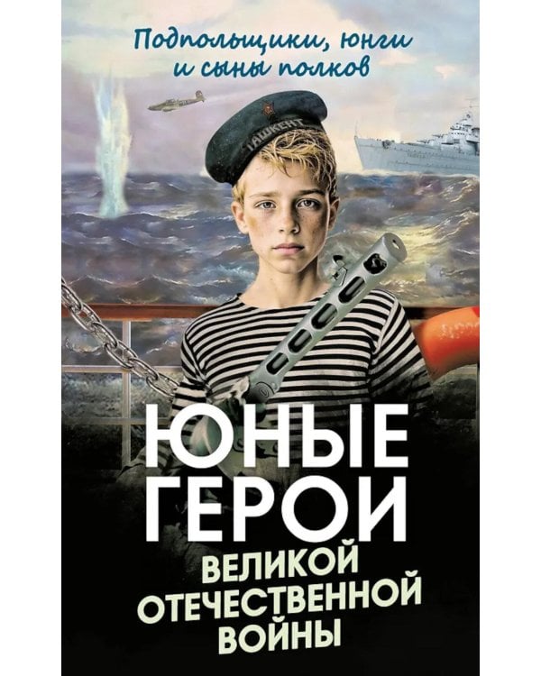 Юные герои Великой Отечественной войны. Подпольщики, юнги и сыны полков