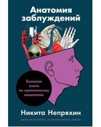 Анатомия заблуждений: Большая книга по критическому мышлению