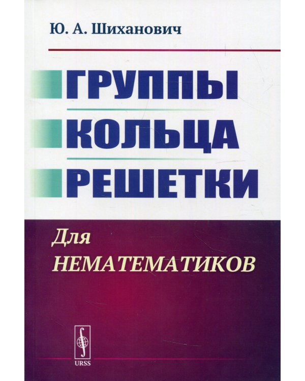 Группы. Кольца. Решетки: Для нематематиков. 2-е изд