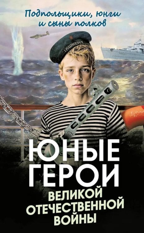 Юные герои Великой Отечественной войны. Подпольщики, юнги и сыны полков