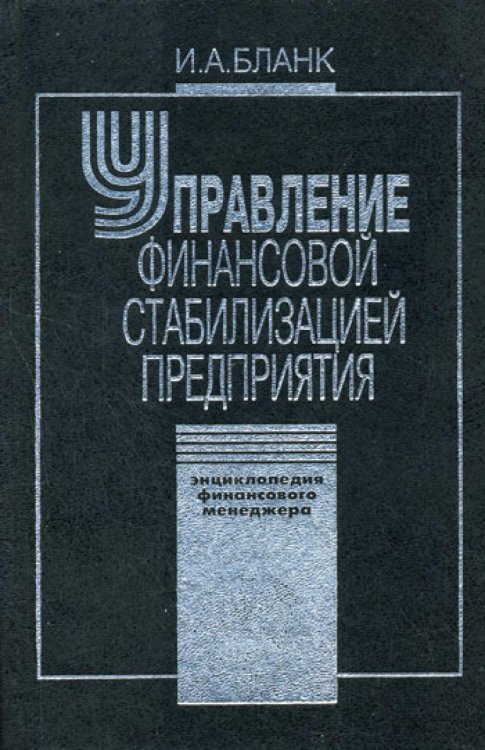 Управление финансовой стабилизацией предприятия. 2-е изд., стер. Энциклопедия финансового менеджера.(в 4 т.) Т. 4... Управление финансовой стабилизацией предприятия. 2-е изд., стер. Энциклопедия финансового менеджера.(в 4 т.) Т. 4...