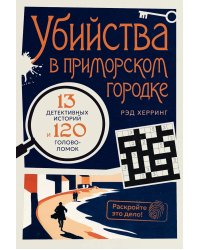 Убийства в приморском городке: 13 детективных историй и 120 головоломок