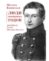 Люди двадцатых годов. Декабрист Сергей Муравьев-Апостол