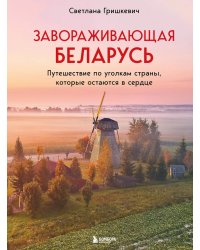 Завораживающая Беларусь. Путешествие по уголкам страны, которые остаются в сердце