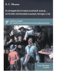 Резекция верхушек корней зубов - лечение периапикальных процессов: Учебное пособие