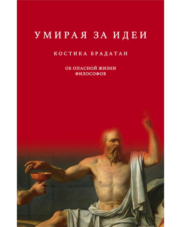 Умирая за идеи. Об опасной жизни философов