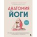 Анатомия йоги. 50 главных асан с анатомическими иллюстрациями, для начинающих и продвинутых