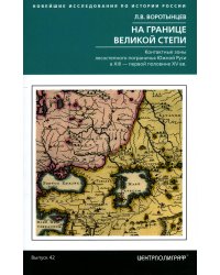 На границе Великой степи. Контактные зоны лесостепного пограничья Южной Руси в XIII - первой половине XV в