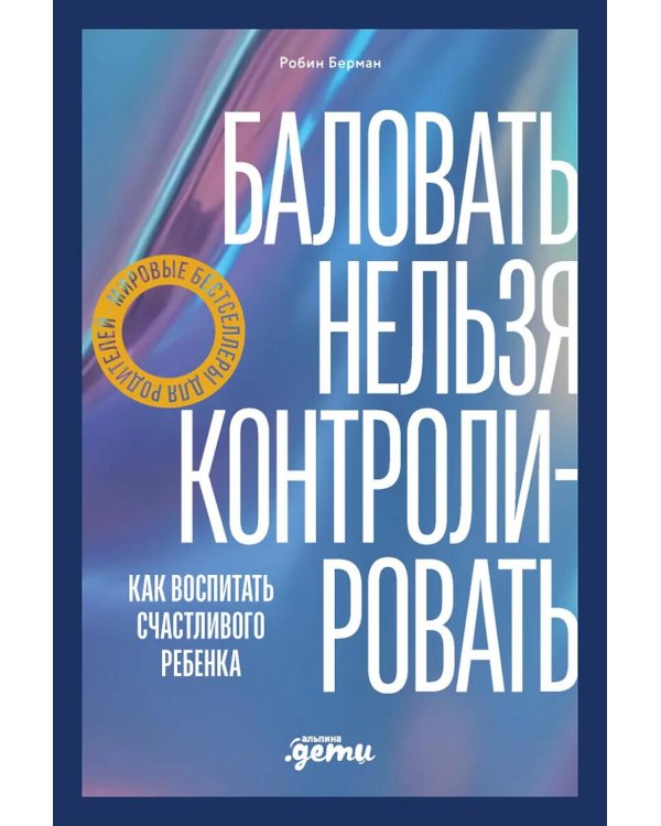 Баловать нельзя контролировать: Как воспитать счастливого ребенка