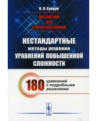 Математика для старшеклассников: Нестандартные методы решения уравнений повышенной сложности. 180 уравнений с подробными решениями
