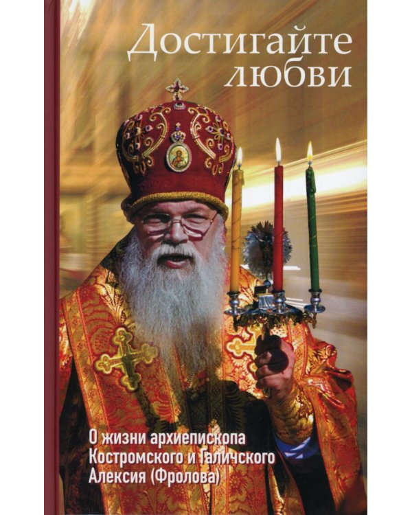 Достигайте любви. О жизни архиепископа Костромского и Галичского Алексия