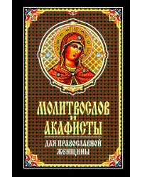 Молитвослов и акафисты для православной женщины. Сборник молитв