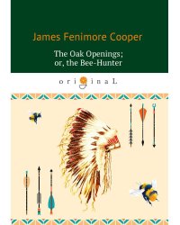 The Oak Openings; or, the Bee-Hunter = Прогалины в дубровах, или Охотник за пчелами: на англ.яз