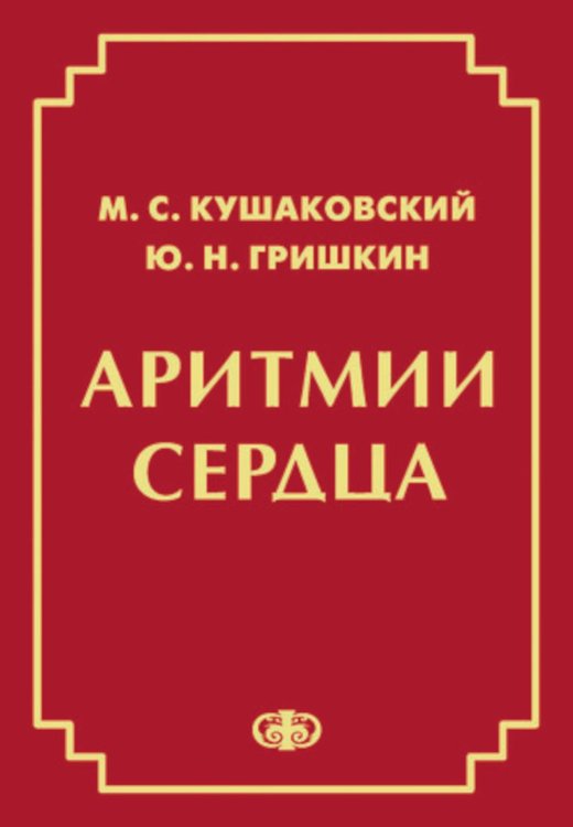 Аритмии сердца. Расстройства сердечного ритма и нарушения производимости. Причины, механизмы, электро. и электроф.диагностика. 4-е изд., испр. и доп Аритмии сердца. Расстройства сердечного ритма и нарушения производимости. Причины, механизмы, электро. и электроф.диагностика. 4-е изд., испр. и доп