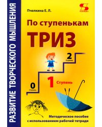 Развитие творческого мышления. По ступенькам ТРИЗ. Первая ступень. Методическое пособие с использованием рабочей тетради. 3-е изд., доп
