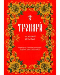 Тропари на каждый день года. Непереходящих и переходящих праздников, воскресные, дневные, общие святым