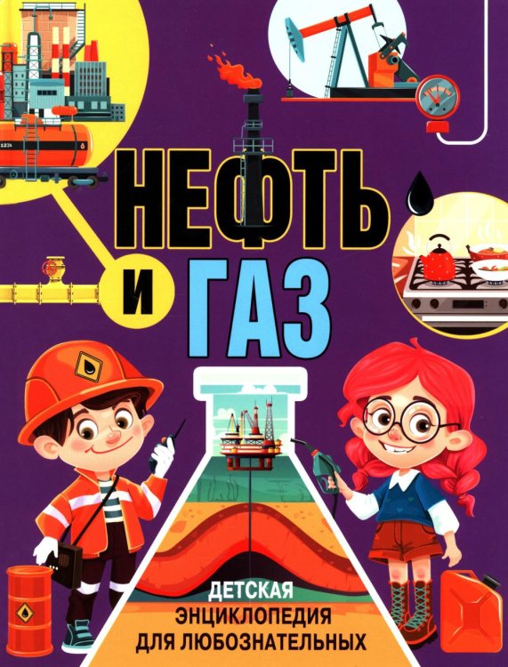 Нефть и газ. Детская энциклопедия для любознательных