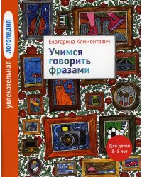 Увлекательная логопедия. Учимся говорить фразами. Для детей 3–5 лет. 3-е изд