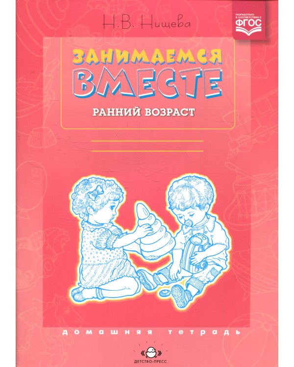 Занимаемся вместе. Ранний возраст. Домашняя тетрадь