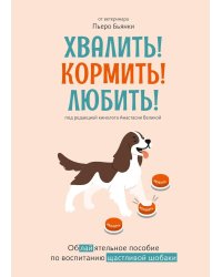 Хвалить! Кормить! Любить! Обаятельное пособие по воспитанию счастливой собаки