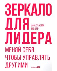 Зеркало для лидера. Меняй себя, чтобы управлять другими