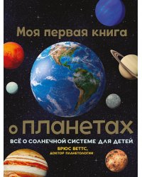 Моя первая книга о планетах: Все о Солнечной системе для детей