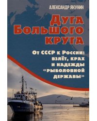 Дуга Большого круга. От СССР к России: взлет, крах и надежды «рыболовной державы»