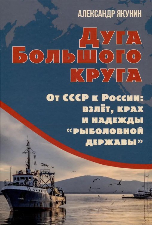 Дуга Большого круга. От СССР к России: взлет, крах и надежды «рыболовной державы»