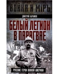 Белый легион в Парагвае. Русские герои Южной Америки