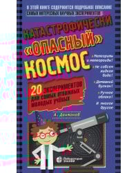 Катастрофически "опасный" космос. 20 экспериментов для самых отважных молодых ученых