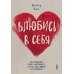 Влюбись в себя! Как повысить свою самооценку, стать счастливым и успешным