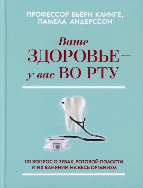 Обложка книги «Ваше здоровье - у вас во рту: 101 вопрос о зубах, ротовой полости и их влиянии на весь организм» — Клинге Бьерн;Андерсон Памела, ISBN 9789851546776