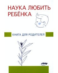 Наука любить ребенка: книга для родителей