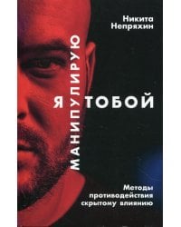 Я манипулирую тобой: Методы противодействия скрытому влиянию