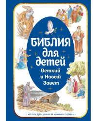 Библия для детей. Ветхий и Новый Завет с иллюстрациями и комментариями