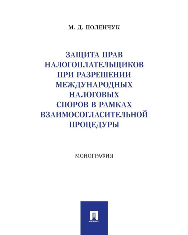 Защита прав налогоплательщиков при разрешении международных налоговых споров в рамках взаимосогласительной процедуры: монография