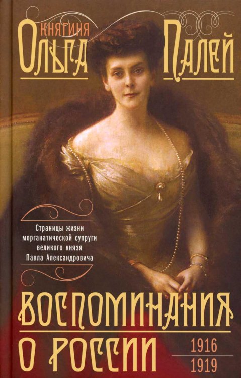 Обложка книги «Воспоминания о России. Страницы жизни морганатической супруги Павла Александровича. 1916-1919» — Палей  Ольга Валериановна, ISBN 9785227109781