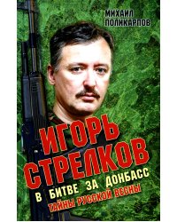 Игорь Стрелков в битве за Донбасс. Тайны русской весны. 3-е изд