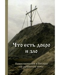 Что есть добро и зло: повествования и беседы на духовные темы