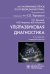 Ультразвуковая диагностика. 4-е изд., перераб