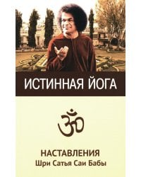 Истинная йога. Наставления Шри Сатья Саи Бабы. 3-е изд