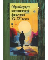 Образ будущего в политической философии XX – ХXI веков. Коллективная монография
