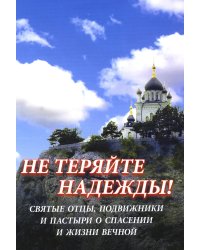 Не теряйте надежды! Святые отцы, подвижники и пастыри о спасении и жизни вечной