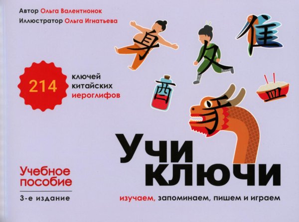 Обложка книги «Учи ключи. Изучаем, запоминаем, пишем и играем. 214 ключей китайских иероглифов: Учебное пособие. 3-е изд., испр.» — Валентионок Ольга Валерьевна, ISBN 9785002730711