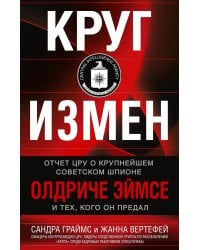 Круг измен. Отчет ЦРУ о крупнейшем советском шпионе Олдриче Эймсе и тех, кого он предал