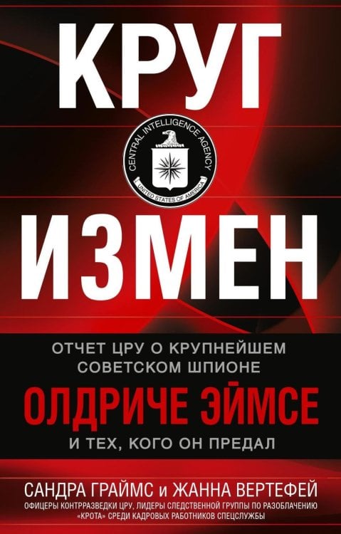 Обложка книги «Круг измен. Отчет ЦРУ о крупнейшем советском шпионе Олдриче Эймсе и тех, кого он предал» — Граймс Сандра;Вертефей Жанна, ISBN 9785952467279