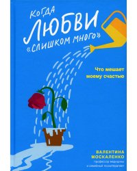 Когда любви "слишком много". Что мешает моему счастью