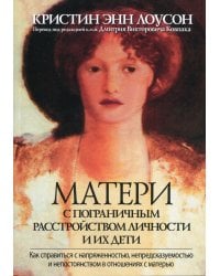 Матери с пограничным расстройством личности и их дети: как справиться с напряженностью, непредсказуемостью и непостоянством в отношениях с матерью