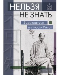 Нельзя не знать: выдающиеся личности Китая. Учебное пособие. 2-е изд., испр